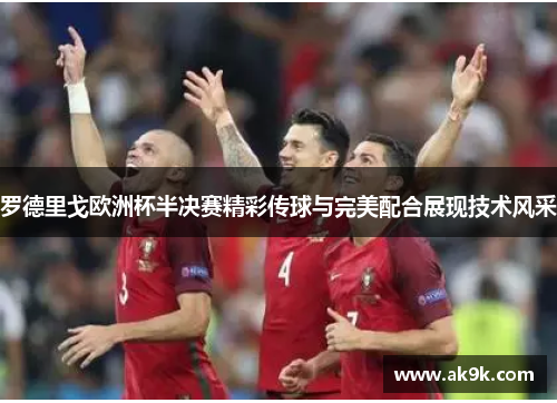 罗德里戈欧洲杯半决赛精彩传球与完美配合展现技术风采