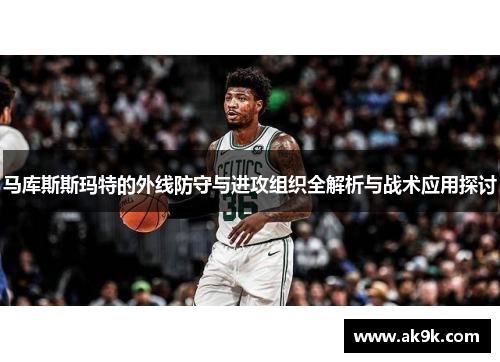 马库斯斯玛特的外线防守与进攻组织全解析与战术应用探讨