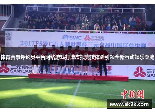 体育赛事评论员平台网络游戏打造虚拟竞技体验引领全新互动娱乐潮流
