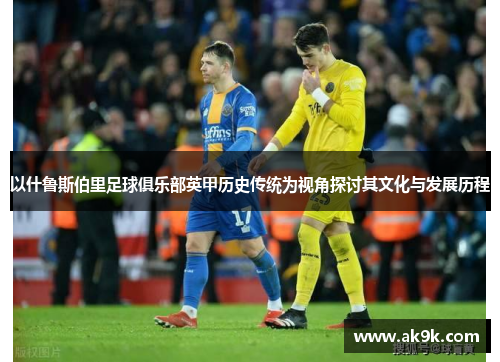以什鲁斯伯里足球俱乐部英甲历史传统为视角探讨其文化与发展历程