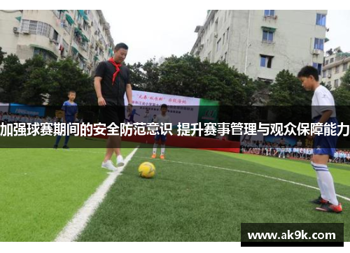 加强球赛期间的安全防范意识 提升赛事管理与观众保障能力