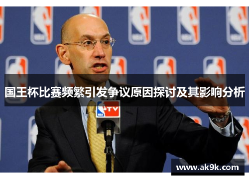 国王杯比赛频繁引发争议原因探讨及其影响分析