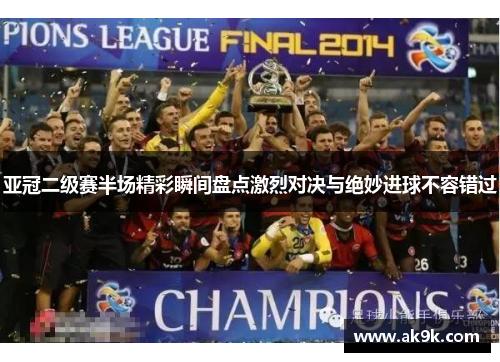 亚冠二级赛半场精彩瞬间盘点激烈对决与绝妙进球不容错过