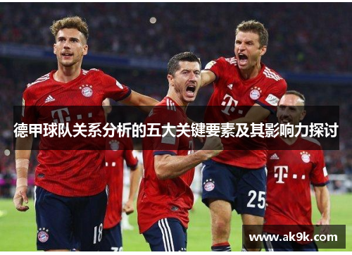 德甲球队关系分析的五大关键要素及其影响力探讨