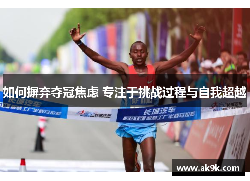如何摒弃夺冠焦虑 专注于挑战过程与自我超越