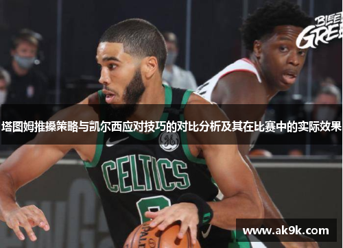塔图姆推搡策略与凯尔西应对技巧的对比分析及其在比赛中的实际效果