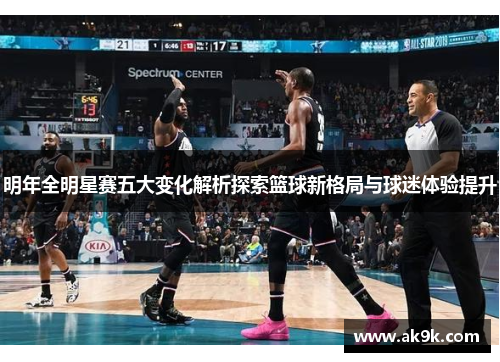 明年全明星赛五大变化解析探索篮球新格局与球迷体验提升