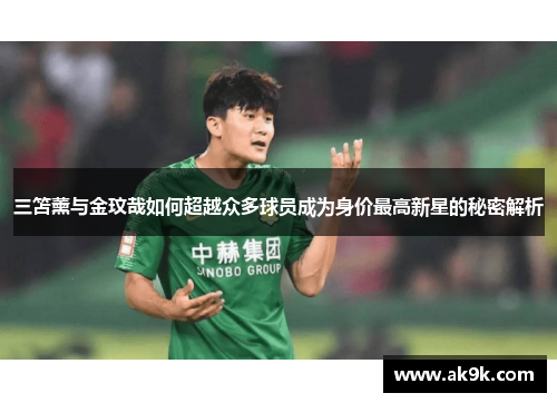 三笘薰与金玟哉如何超越众多球员成为身价最高新星的秘密解析