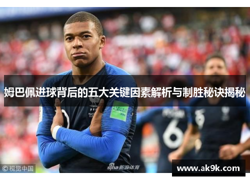 姆巴佩进球背后的五大关键因素解析与制胜秘诀揭秘