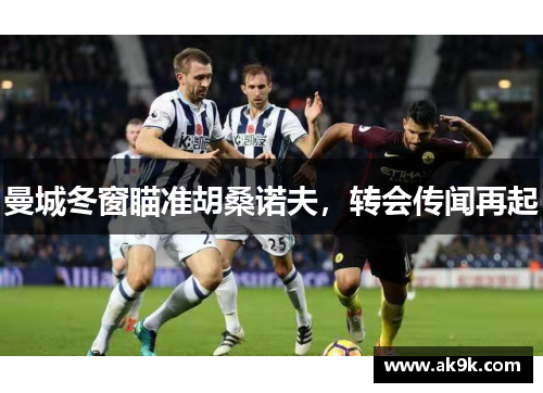 曼城冬窗瞄准胡桑诺夫，转会传闻再起