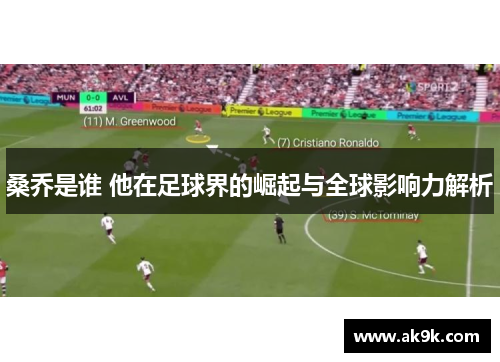 桑乔是谁 他在足球界的崛起与全球影响力解析