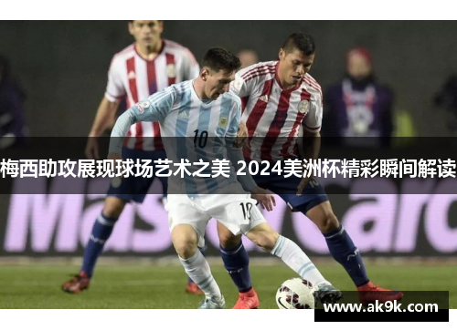 梅西助攻展现球场艺术之美 2024美洲杯精彩瞬间解读