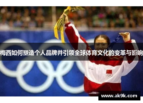 梅西如何塑造个人品牌并引领全球体育文化的变革与影响