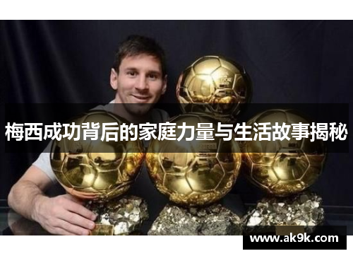 梅西成功背后的家庭力量与生活故事揭秘