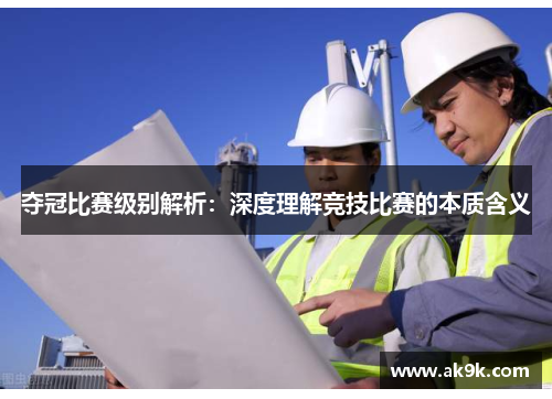 夺冠比赛级别解析：深度理解竞技比赛的本质含义