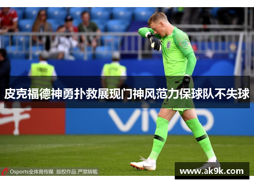 皮克福德神勇扑救展现门神风范力保球队不失球