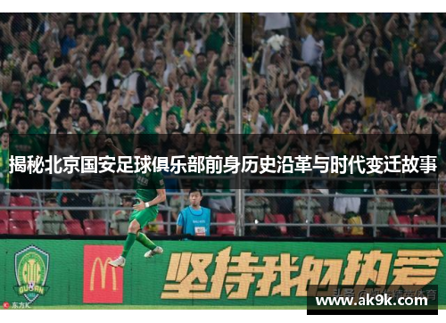 揭秘北京国安足球俱乐部前身历史沿革与时代变迁故事