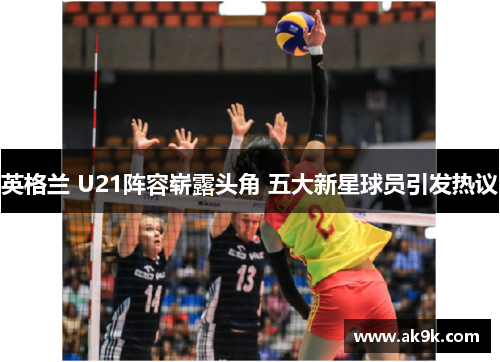 英格兰 U21阵容崭露头角 五大新星球员引发热议