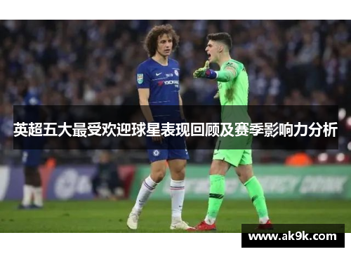 英超五大最受欢迎球星表现回顾及赛季影响力分析