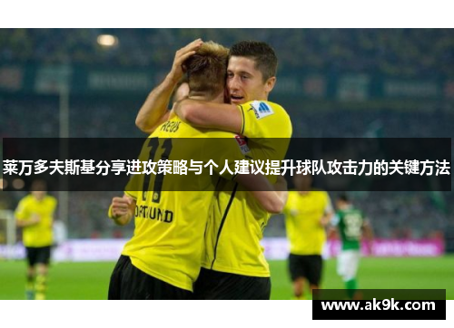 莱万多夫斯基分享进攻策略与个人建议提升球队攻击力的关键方法