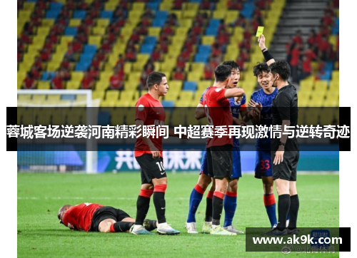 蓉城客场逆袭河南精彩瞬间 中超赛季再现激情与逆转奇迹