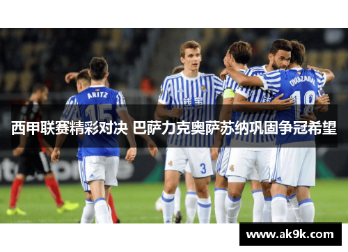 西甲联赛精彩对决 巴萨力克奥萨苏纳巩固争冠希望 西甲联赛精彩对决 巴萨力克奥萨苏纳巩固争冠希望