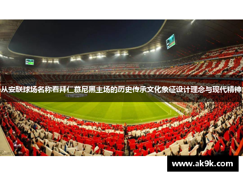 从安联球场名称看拜仁慕尼黑主场的历史传承文化象征设计理念与现代精神