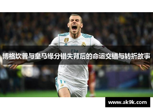 博格坎普与皇马缘分错失背后的命运交错与转折故事