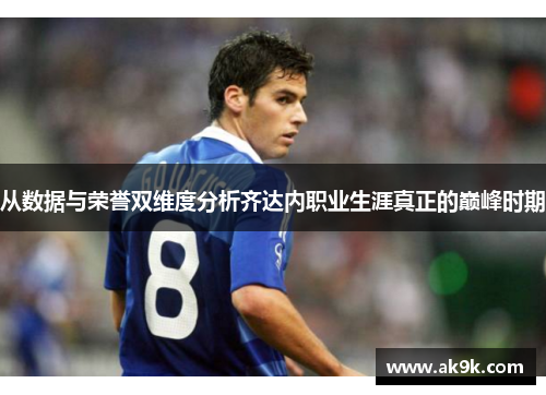 从数据与荣誉双维度分析齐达内职业生涯真正的巅峰时期