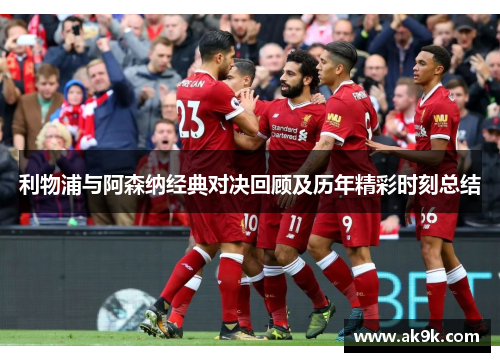 利物浦与阿森纳经典对决回顾及历年精彩时刻总结