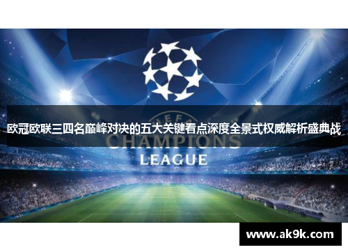 欧冠欧联三四名巅峰对决的五大关键看点深度全景式权威解析盛典战 欧冠欧联三四名巅峰对决的五大关键看点深度全景式权威解析盛典战