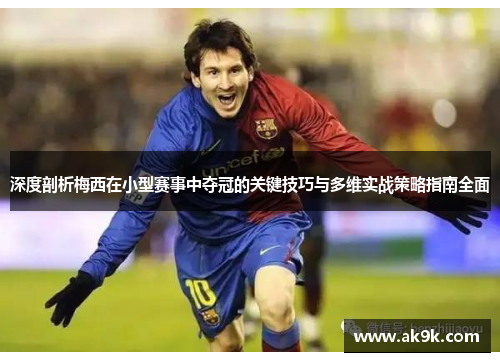 深度剖析梅西在小型赛事中夺冠的关键技巧与多维实战策略指南全面 深度剖析梅西在小型赛事中夺冠的关键技巧与多维实战策略指南全面