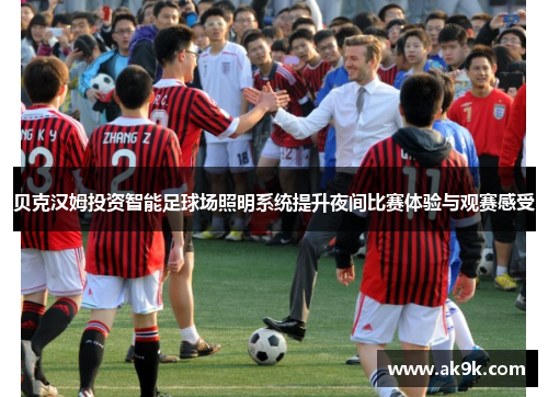 贝克汉姆投资智能足球场照明系统提升夜间比赛体验与观赛感受 贝克汉姆投资智能足球场照明系统提升夜间比赛体验与观赛感受