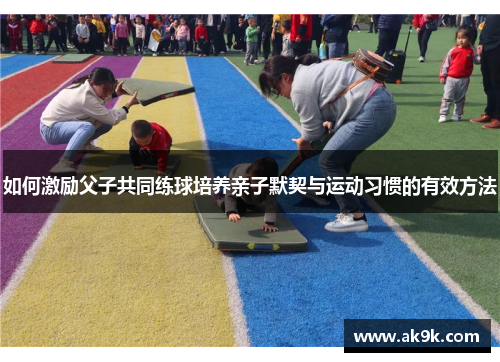 如何激励父子共同练球培养亲子默契与运动习惯的有效方法