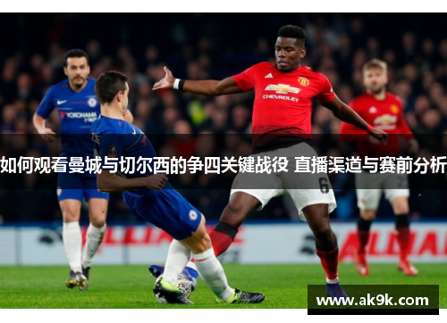 如何观看曼城与切尔西的争四关键战役 直播渠道与赛前分析