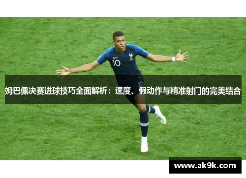 姆巴佩决赛进球技巧全面解析：速度、假动作与精准射门的完美结合