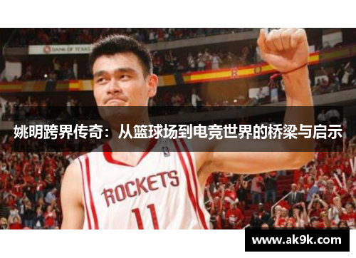 姚明跨界传奇：从篮球场到电竞世界的桥梁与启示