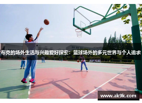 布克的场外生活与兴趣爱好探索：篮球场外的多元世界与个人追求