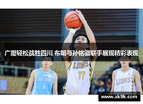 广厦轻松战胜四川 布朗与孙铭徽联手展现精彩表现
