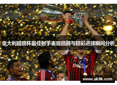 意大利超级杯最佳射手表现回顾与精彩进球瞬间分析