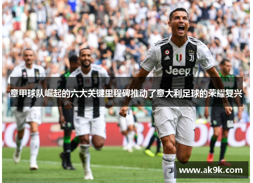 意甲球队崛起的六大关键里程碑推动了意大利足球的荣耀复兴