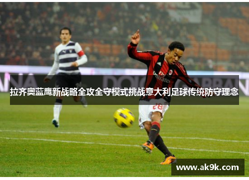 拉齐奥蓝鹰新战略全攻全守模式挑战意大利足球传统防守理念