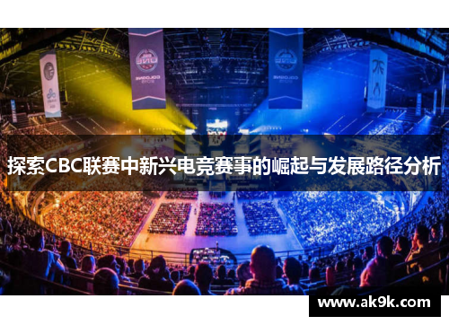 探索CBC联赛中新兴电竞赛事的崛起与发展路径分析