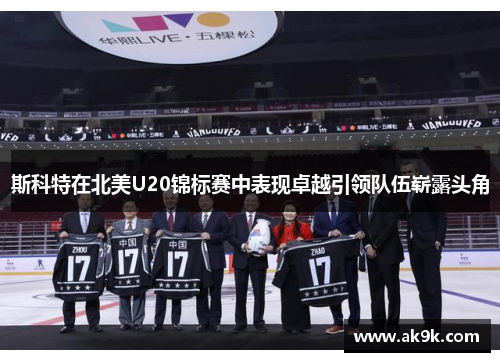 斯科特在北美U20锦标赛中表现卓越引领队伍崭露头角