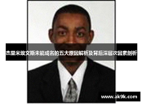 杰里米埃文斯未能成名的五大原因解析及背后深层次因素剖析 杰里米埃文斯未能成名的五大原因解析及背后深层次因素剖析